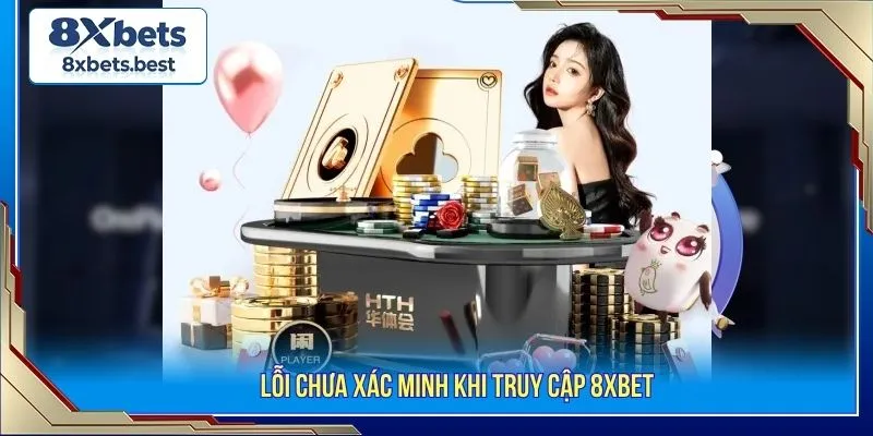 Hướng Dẫn Cách Đăng Nhập 8XBET An Toàn Cho Tân Binh 3 Lỗi chưa xác minh khi truy cập 8XBET
